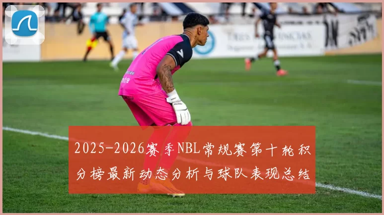 2025-2026赛季NBL常规赛第十轮积分榜最新动态分析与球队表现总结