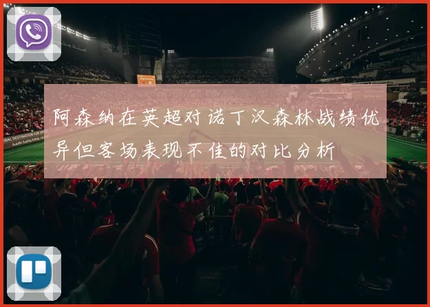 阿森纳在英超对诺丁汉森林战绩优异但客场表现不佳的对比分析