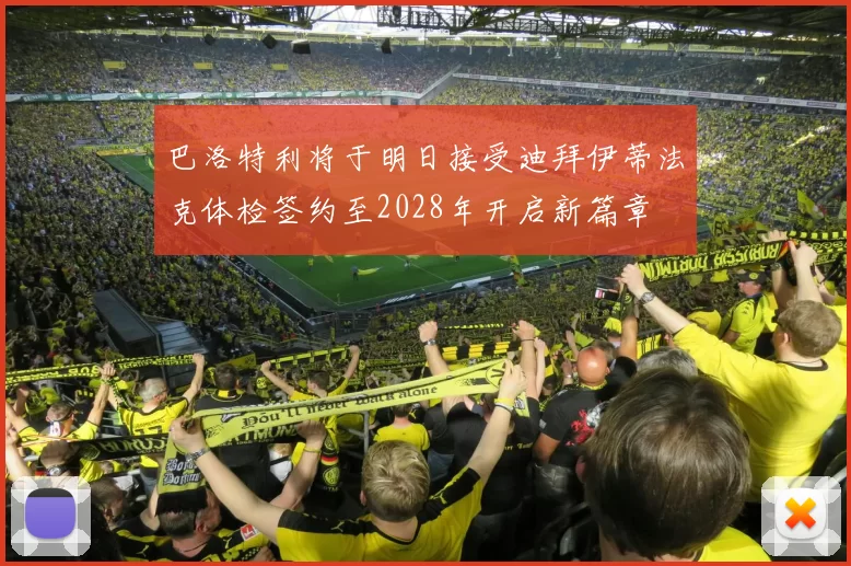 巴洛特利将于明日接受迪拜伊蒂法克体检签约至2028年开启新篇章