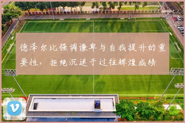 德泽尔比强调谦卑与自我提升的重要性，拒绝沉迷于过往辉煌成绩