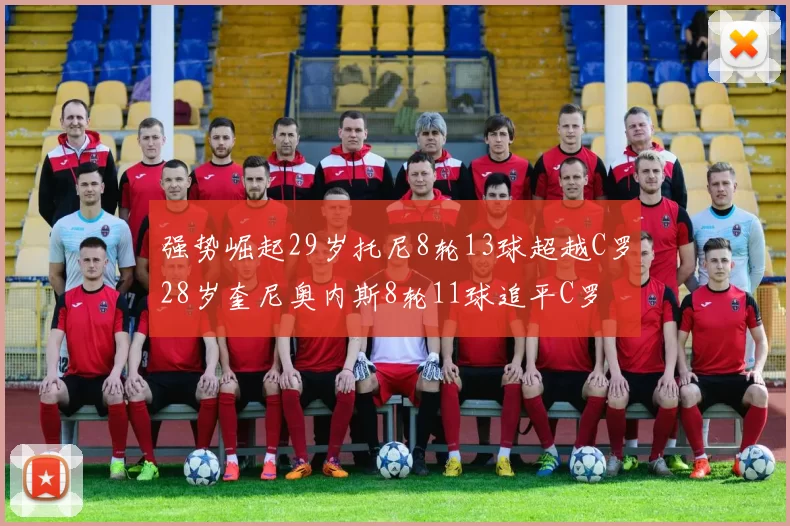 强势崛起29岁托尼8轮13球超越C罗28岁奎尼奥内斯8轮11球追平C罗