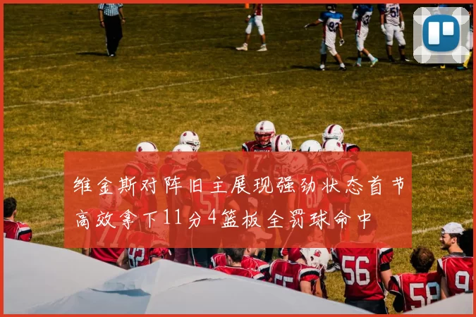 维金斯对阵旧主展现强劲状态首节高效拿下11分4篮板全罚球命中