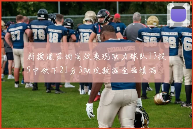 新援道苏姆高效表现助力球队13投9中砍下21分3助攻数据全面填满