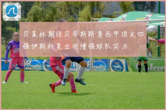 贝莱林期待贝蒂斯跻身西甲顶尖四强伊斯科复出将增强球队实力