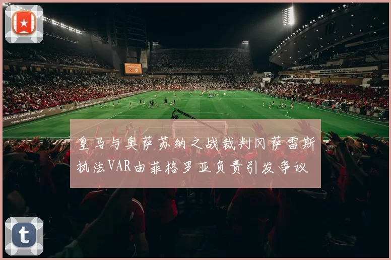皇马与奥萨苏纳之战裁判冈萨雷斯执法VAR由菲格罗亚负责引发争议