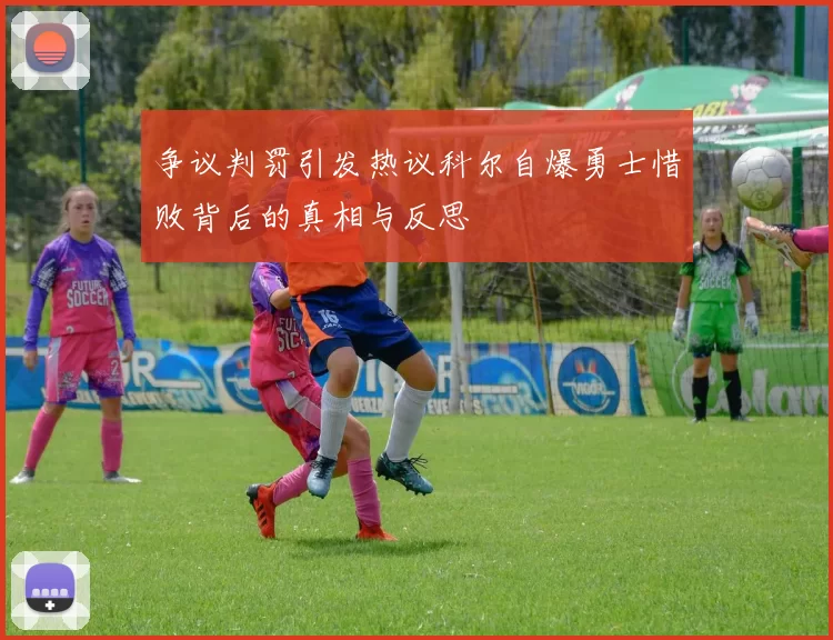 争议判罚引发热议科尔自爆勇士惜败背后的真相与反思